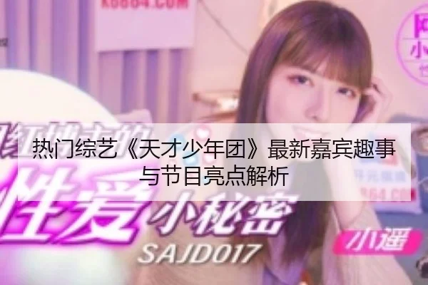 热门综艺《天才少年团》最新嘉宾趣事与节目亮点解析